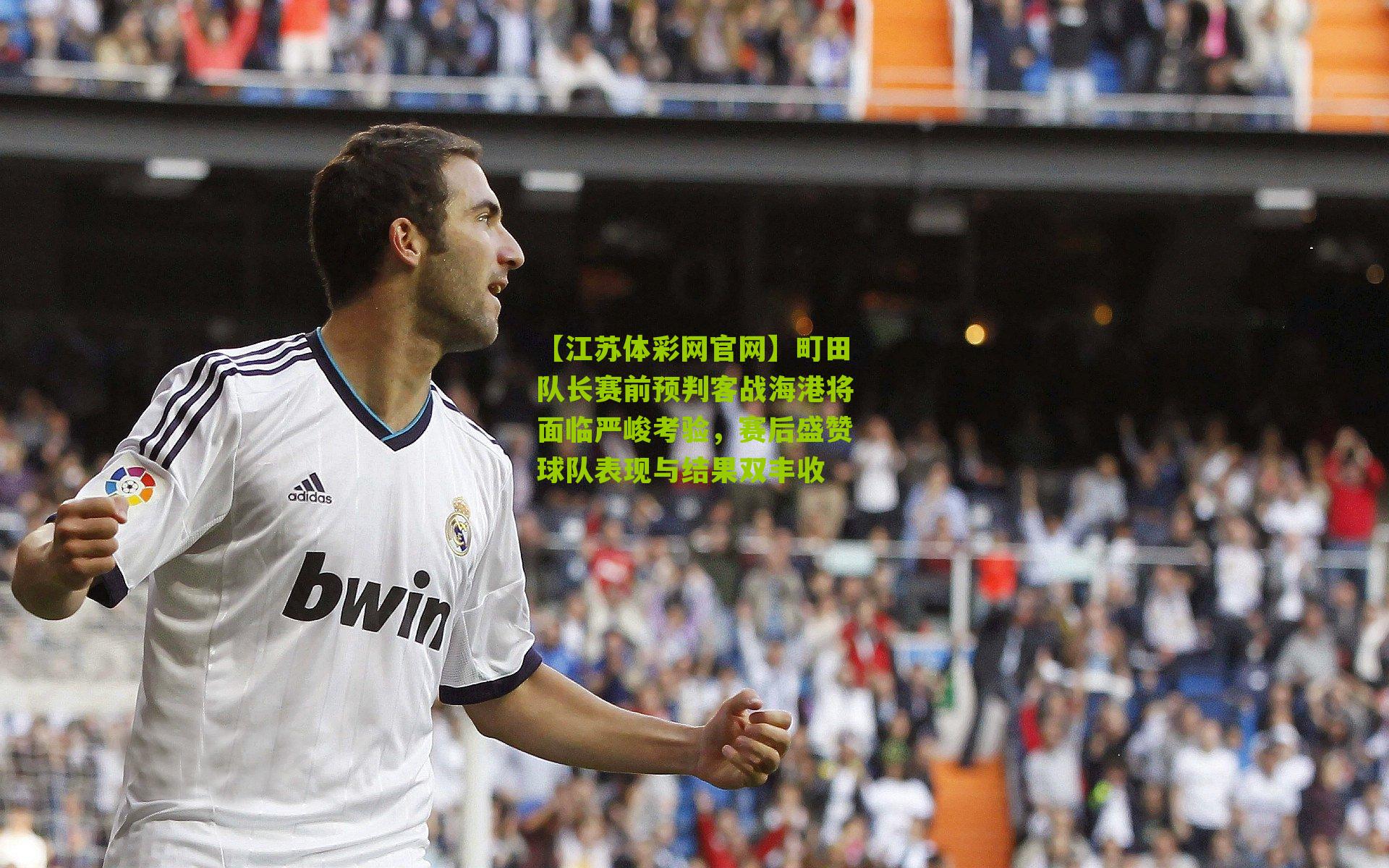 【江苏体彩网官网】町田队长赛前预判客战海港将面临严峻考验，赛后盛赞球队表现与结果双丰收