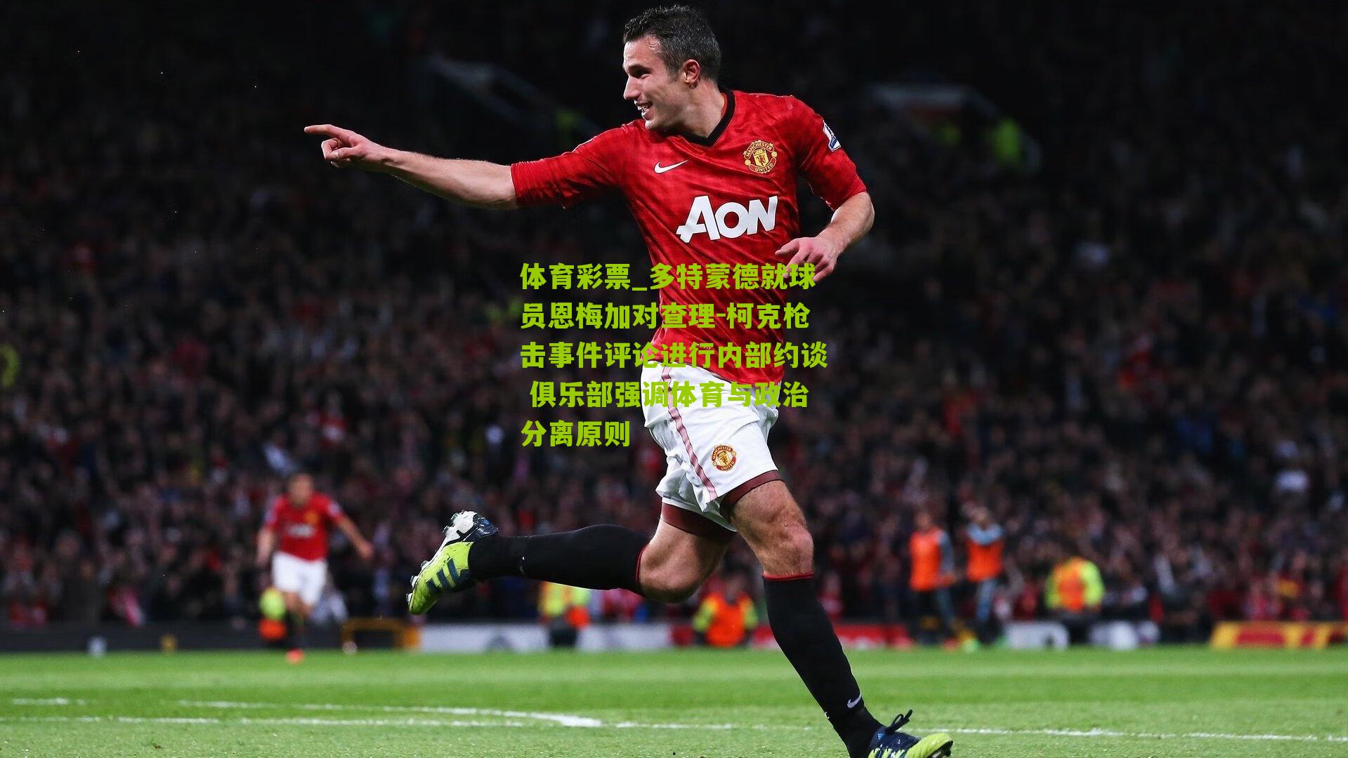 体育彩票_多特蒙德就球员恩梅加对查理-柯克枪击事件评论进行内部约谈 俱乐部强调体育与政治分离原则