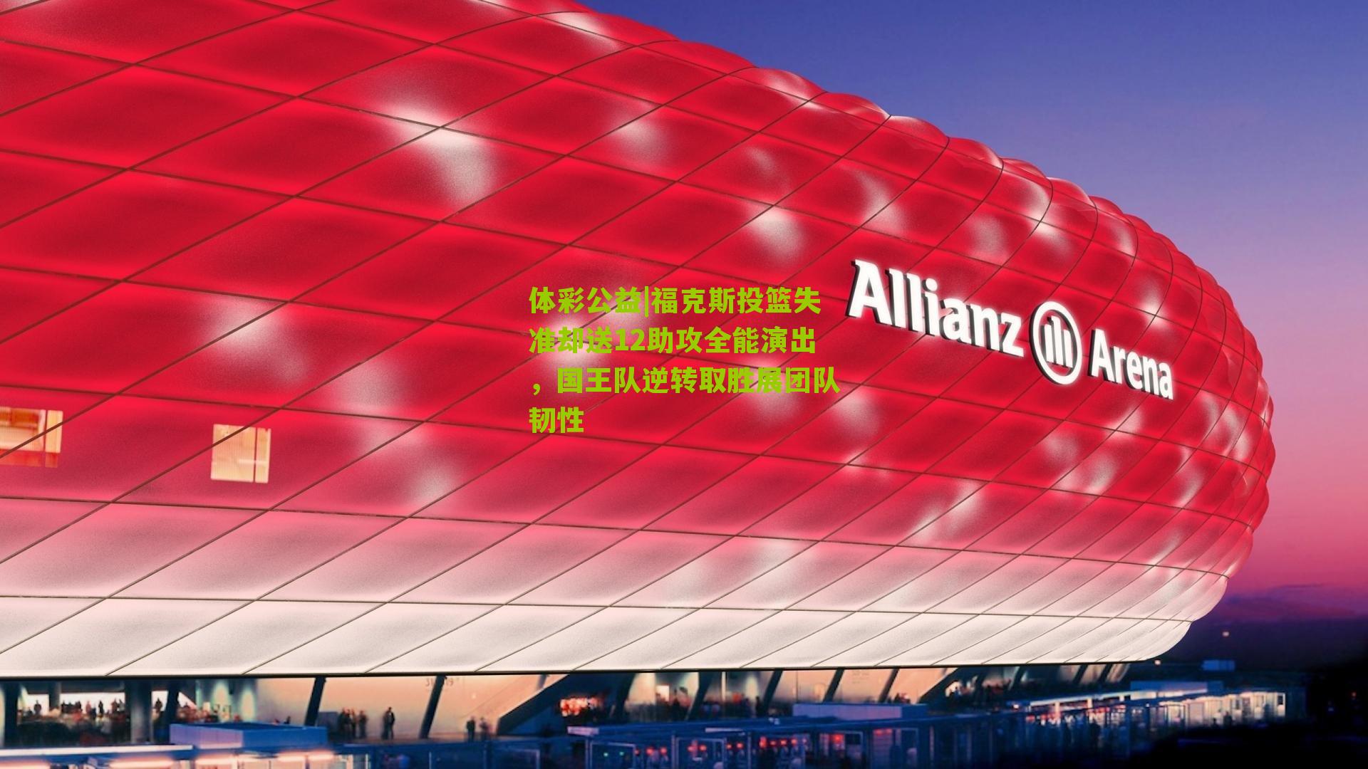 体彩公益|福克斯投篮失准却送12助攻全能演出，国王队逆转取胜展团队韧性