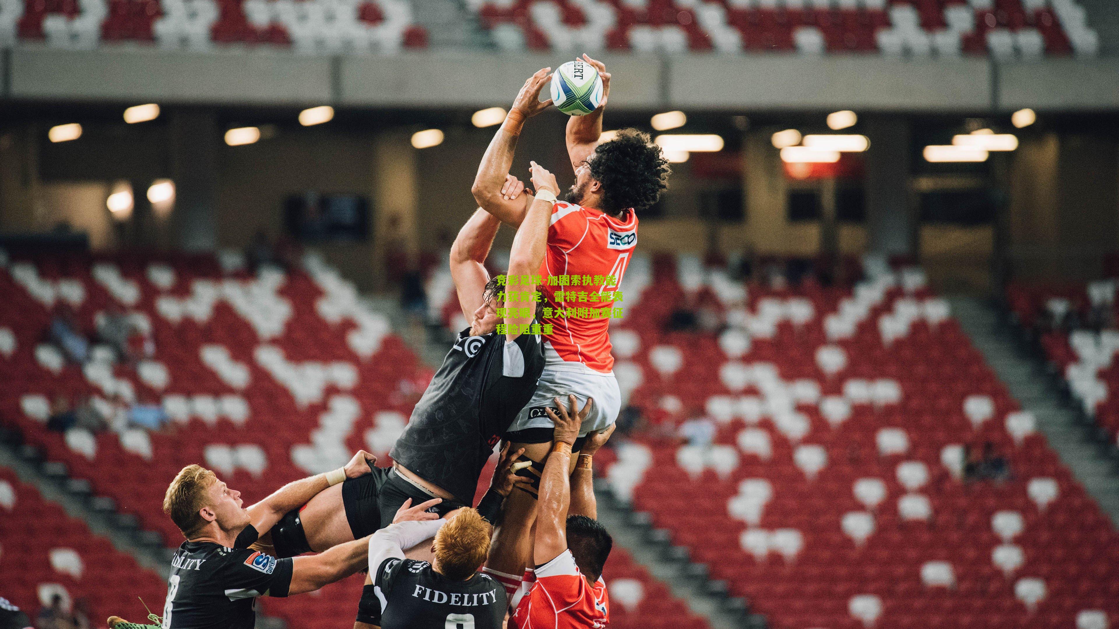 竞彩足球-加图索执教能力获肯定，雷特吉全能表现亮眼，意大利附加赛征程险阻重重