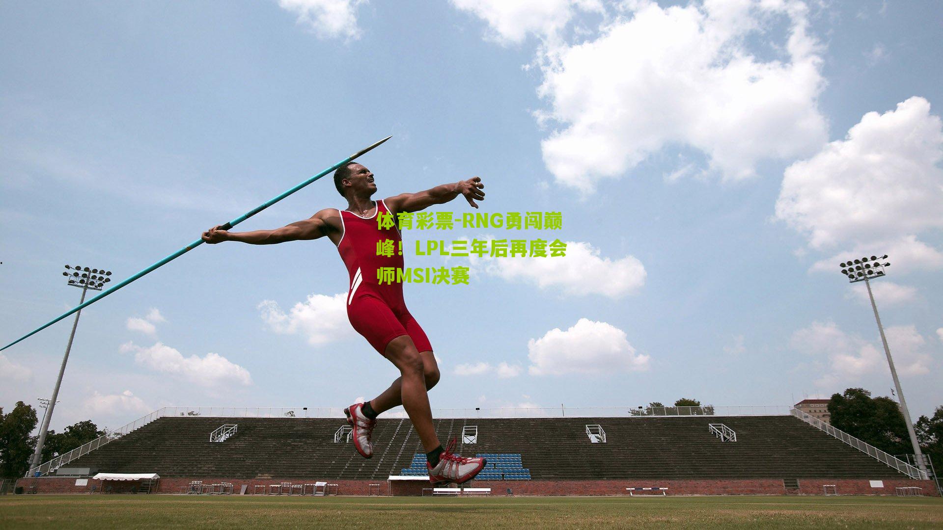 RNG勇闯巅峰！LPL三年后再度会师MSI决赛