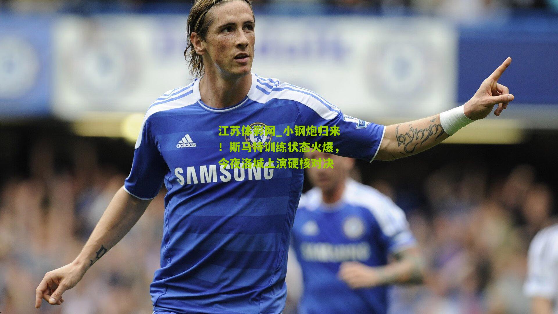 小钢炮归来！斯马特训练状态火爆，今夜洛城上演硬核对决