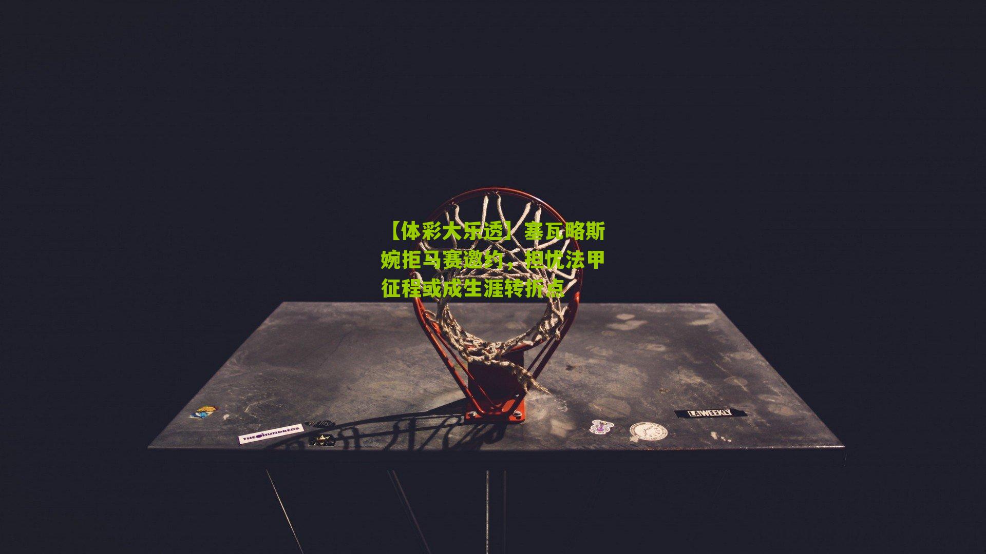 塞瓦略斯婉拒马赛邀约，担忧法甲征程或成生涯转折点