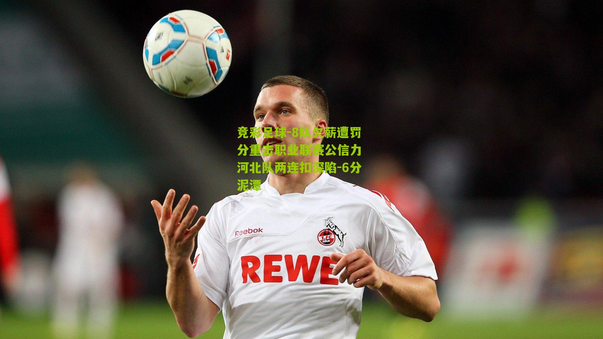 竞彩足球-8队欠薪遭罚分重击职业联赛公信力 河北队两连扣深陷-6分泥潭