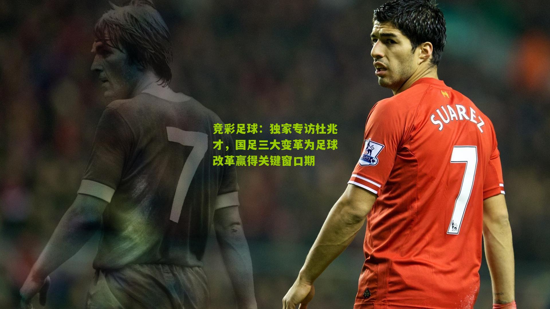 独家专访杜兆才，国足三大变革为足球改革赢得关键窗口期