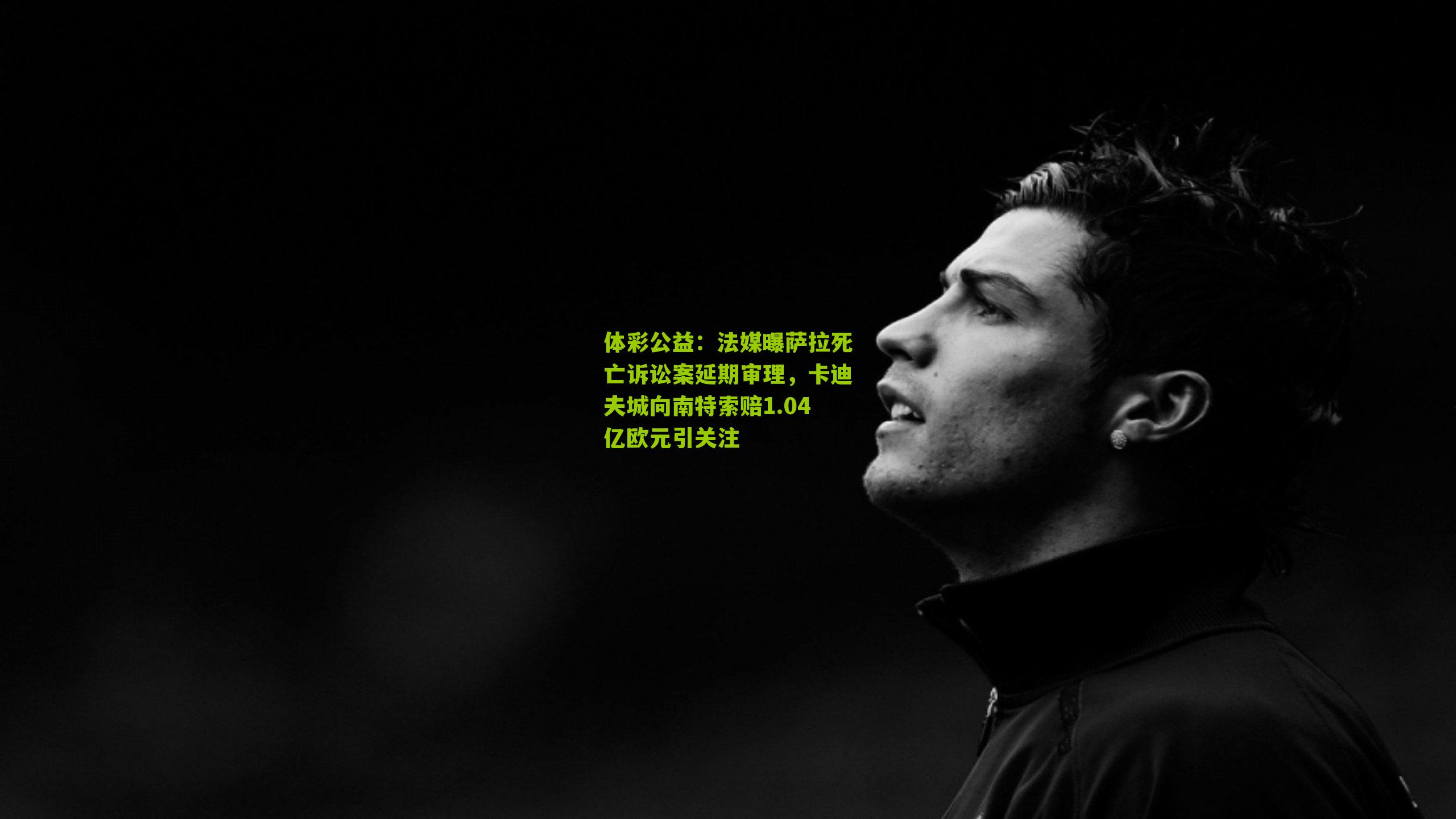 法媒曝萨拉死亡诉讼案延期审理，卡迪夫城向南特索赔1.04亿欧元引关注