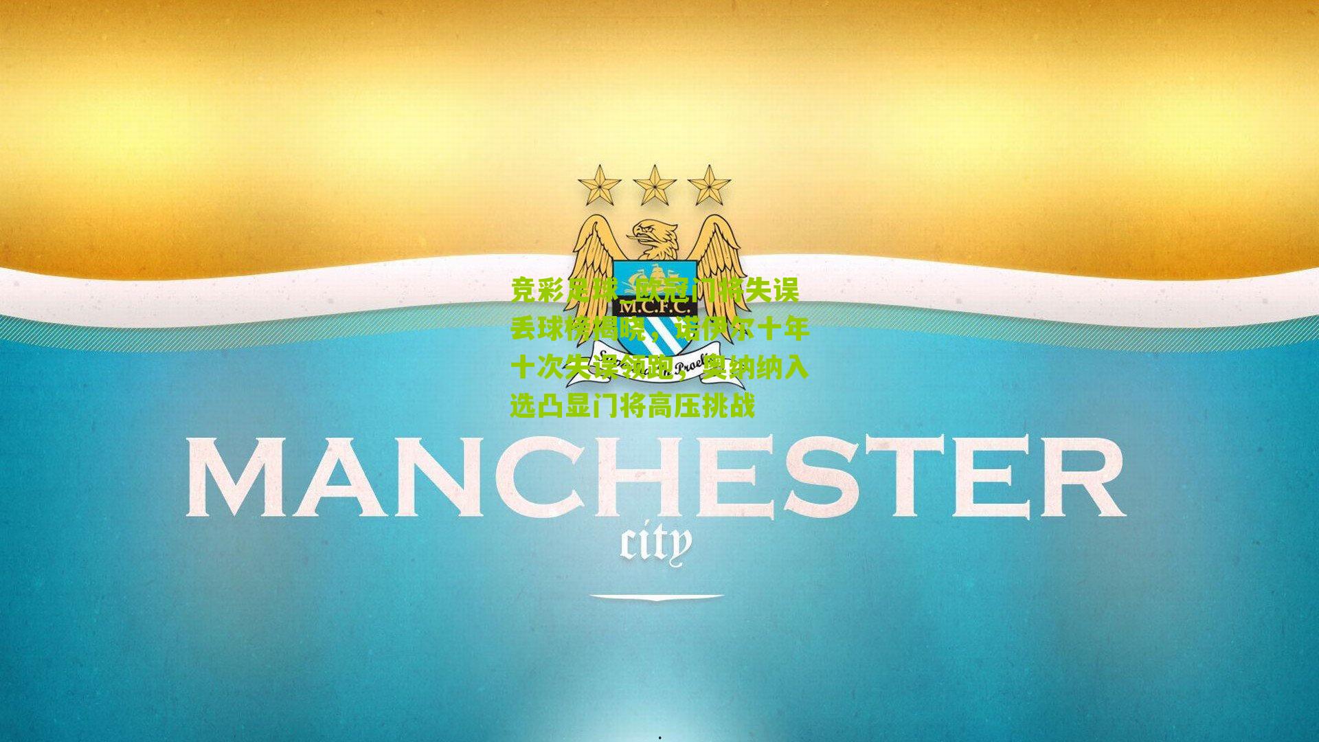 欧冠门将失误丢球榜揭晓,诺伊尔十年十次失误领跑,奥纳纳入选凸显门将高压挑战