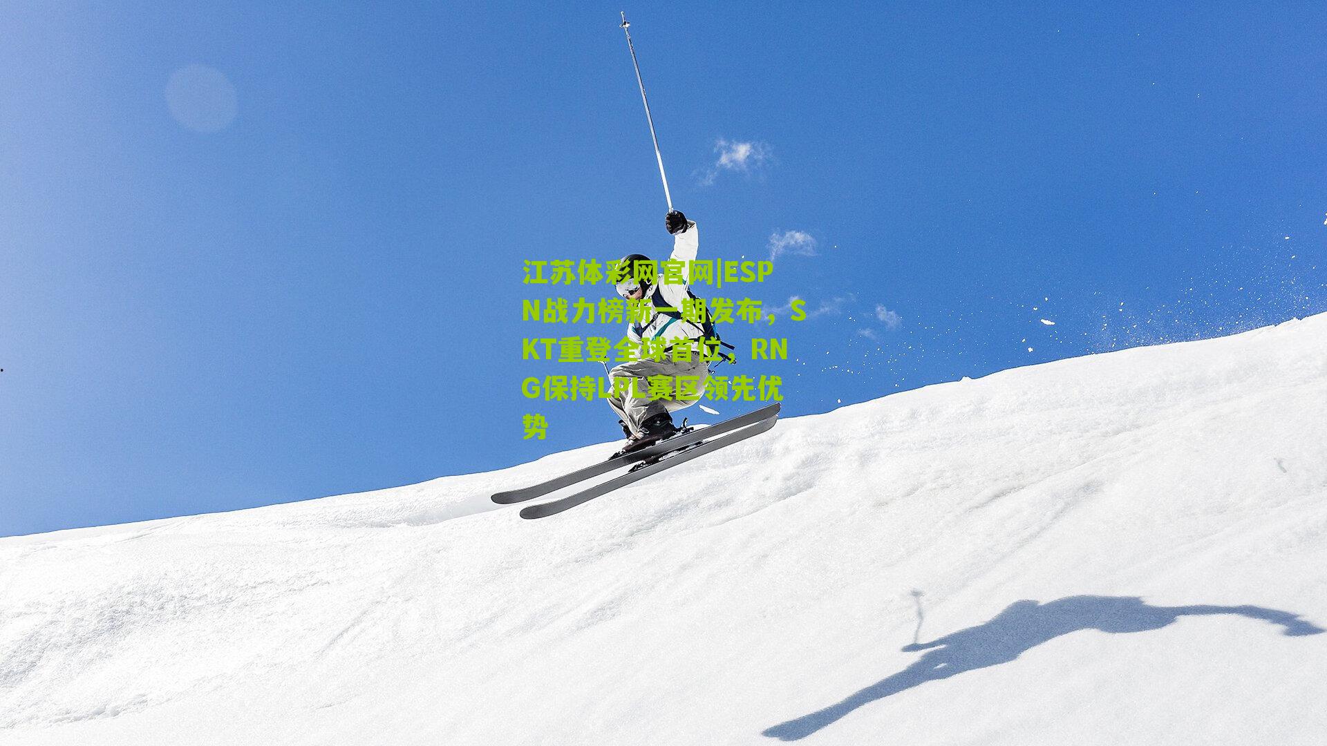 ESPN战力榜新一期发布,SKT重登全球首位,RNG保持LPL赛区领先优势