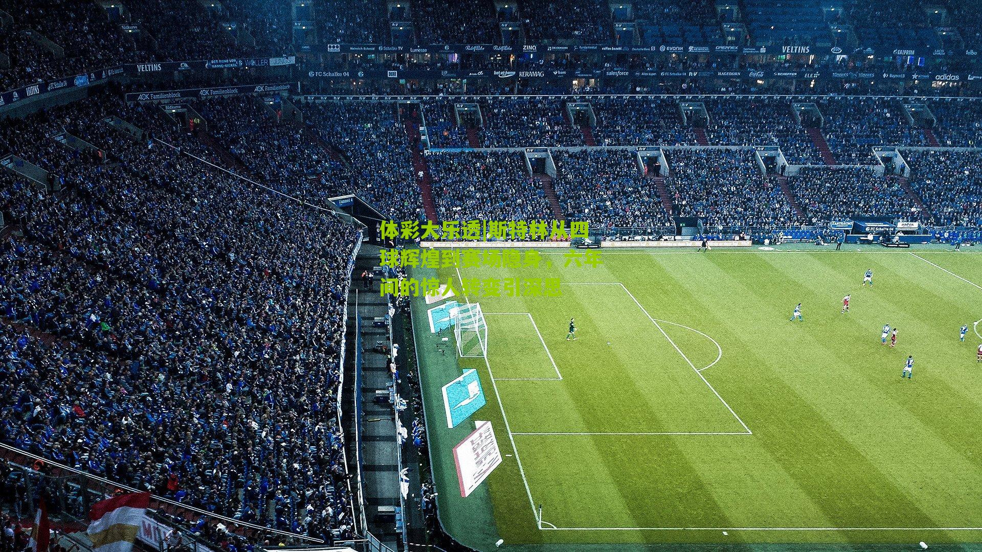 斯特林从四球辉煌到赛场隐身,六年间的惊人转变引深思