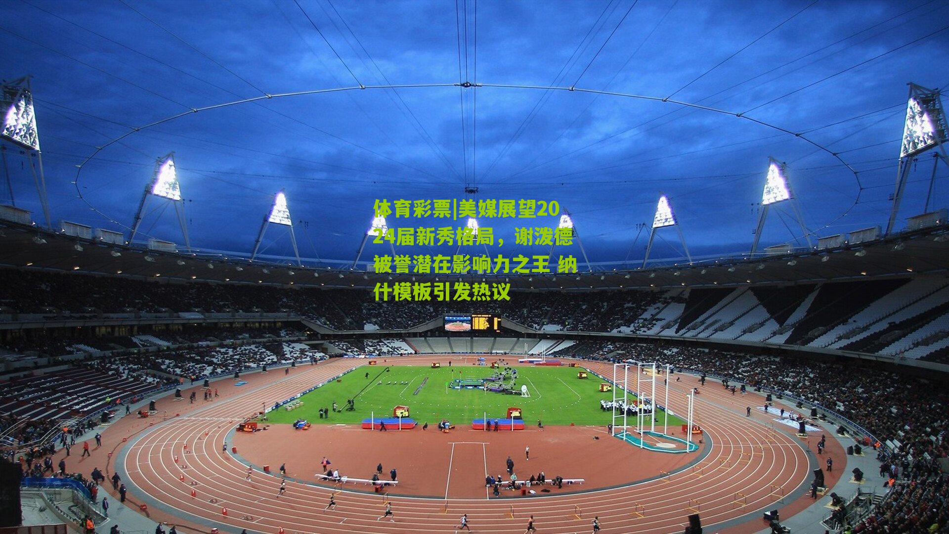 体育彩票|美媒展望2024届新秀格局，谢泼德被誉潜在影响力之王 纳什模板引发热议